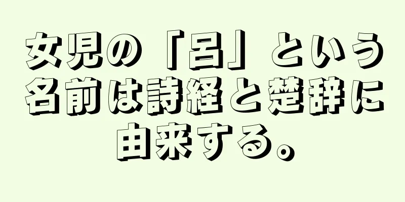 女児の「呂」という名前は詩経と楚辞に由来する。