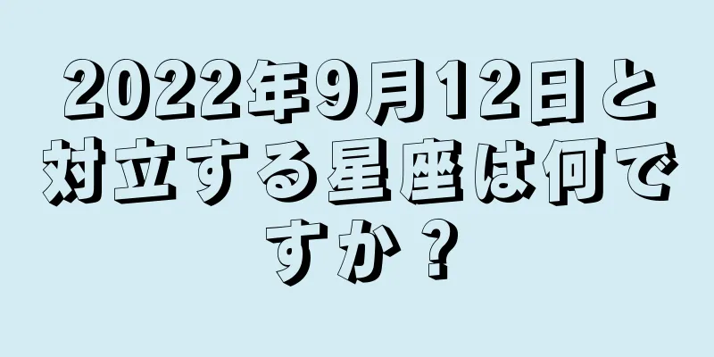 2022年9月12日と対立する星座は何ですか？
