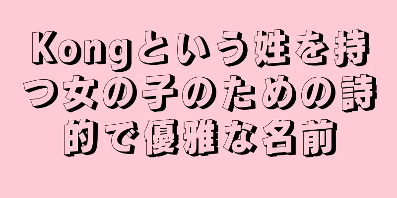 Kongという姓を持つ女の子のための詩的で優雅な名前