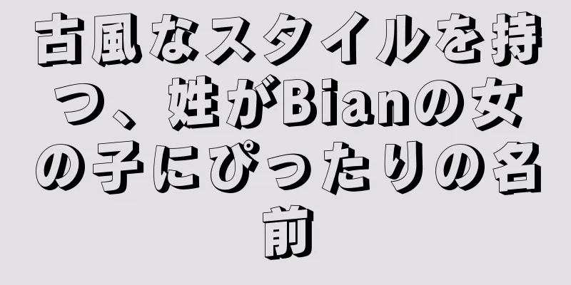 古風なスタイルを持つ、姓がBianの女の子にぴったりの名前