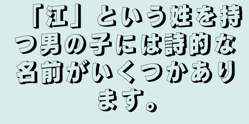 「江」という姓を持つ男の子には詩的な名前がいくつかあります。