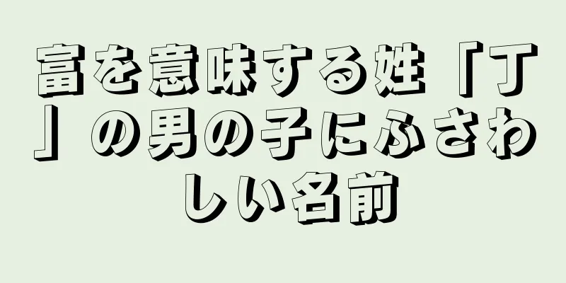 富を意味する姓「丁」の男の子にふさわしい名前