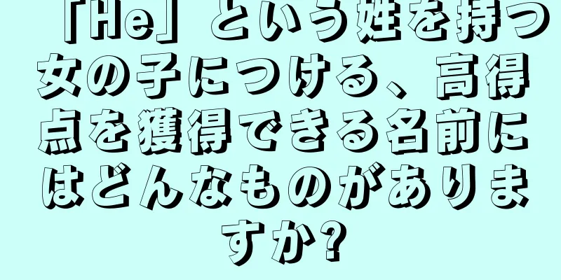 「He」という姓を持つ女の子につける、高得点を獲得できる名前にはどんなものがありますか?