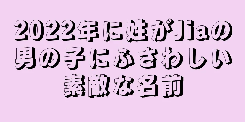 2022年に姓がJiaの男の子にふさわしい素敵な名前