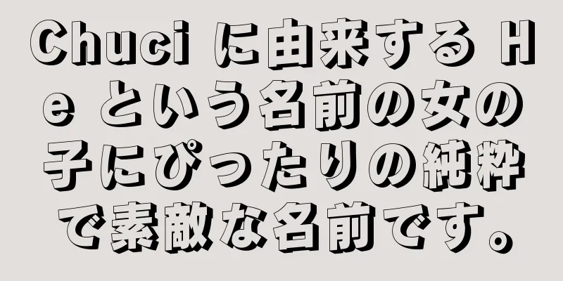 Chuci に由来する He という名前の女の子にぴったりの純粋で素敵な名前です。