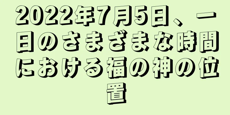 2022年7月5日、一日のさまざまな時間における福の神の位置