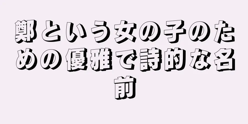 鄭という女の子のための優雅で詩的な名前