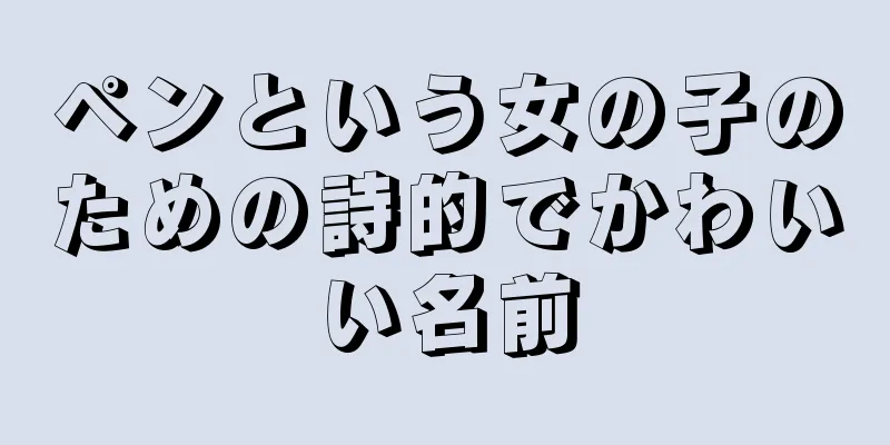 ペンという女の子のための詩的でかわいい名前