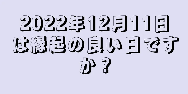 2022年12月11日は縁起の良い日ですか？