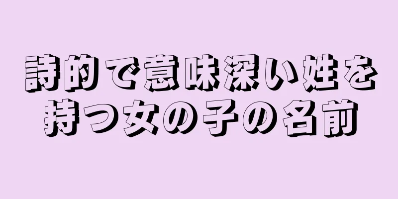 詩的で意味深い姓を持つ女の子の名前
