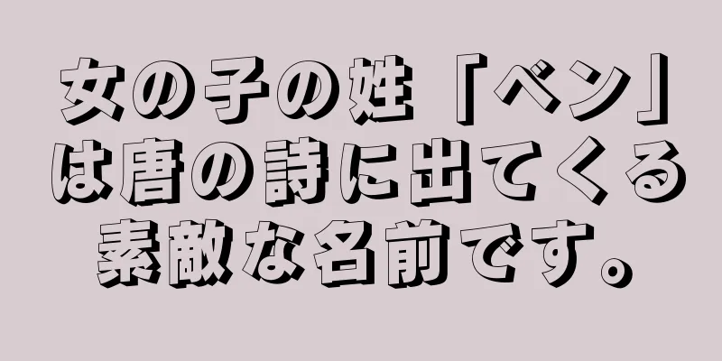 女の子の姓「ベン」は唐の詩に出てくる素敵な名前です。