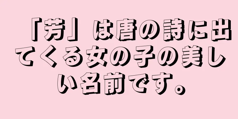 「芳」は唐の詩に出てくる女の子の美しい名前です。