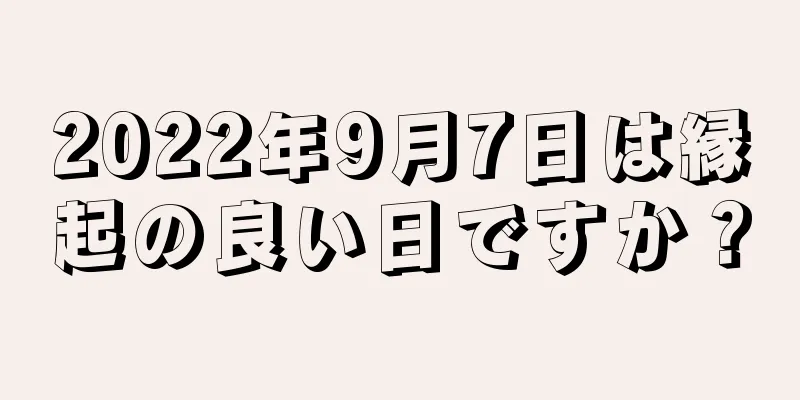 2022年9月7日は縁起の良い日ですか？