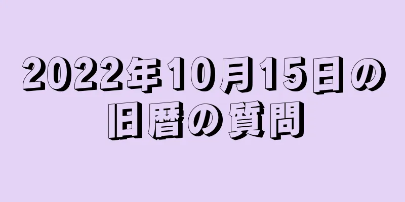 2022年10月15日の旧暦の質問