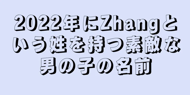 2022年にZhangという姓を持つ素敵な男の子の名前