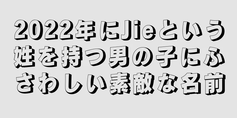 2022年にJieという姓を持つ男の子にふさわしい素敵な名前