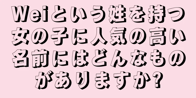 Weiという姓を持つ女の子に人気の高い名前にはどんなものがありますか?