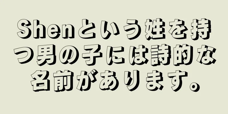 Shenという姓を持つ男の子には詩的な名前があります。