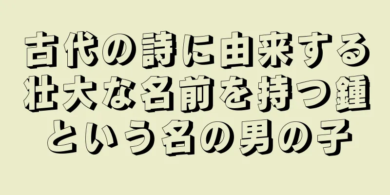 古代の詩に由来する壮大な名前を持つ鍾という名の男の子