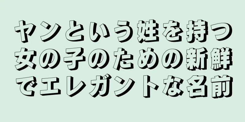 ヤンという姓を持つ女の子のための新鮮でエレガントな名前