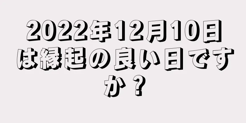 2022年12月10日は縁起の良い日ですか？