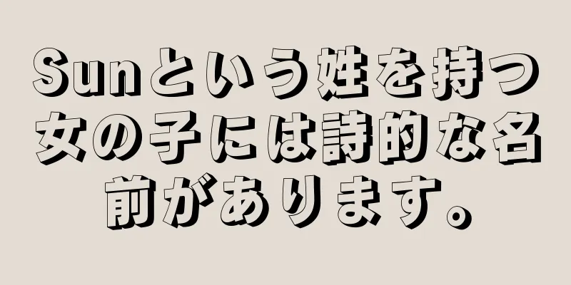 Sunという姓を持つ女の子には詩的な名前があります。