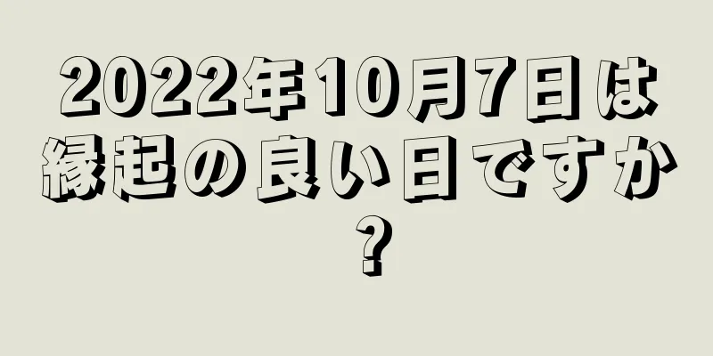 2022年10月7日は縁起の良い日ですか？