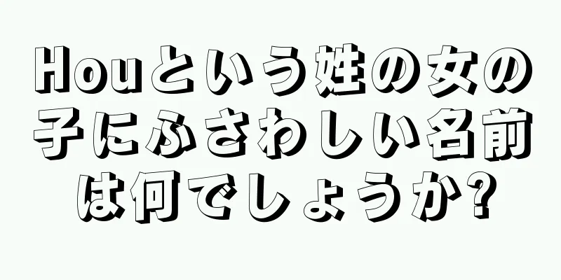 Houという姓の女の子にふさわしい名前は何でしょうか?