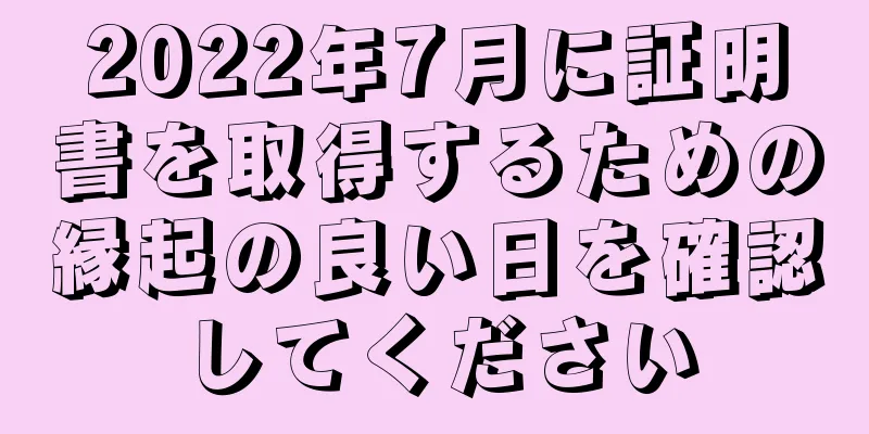 2022年7月に証明書を取得するための縁起の良い日を確認してください