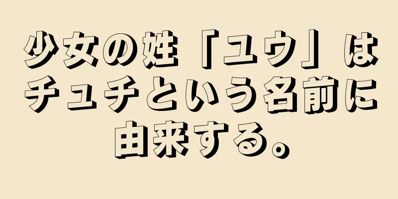 少女の姓「ユウ」はチュチという名前に由来する。