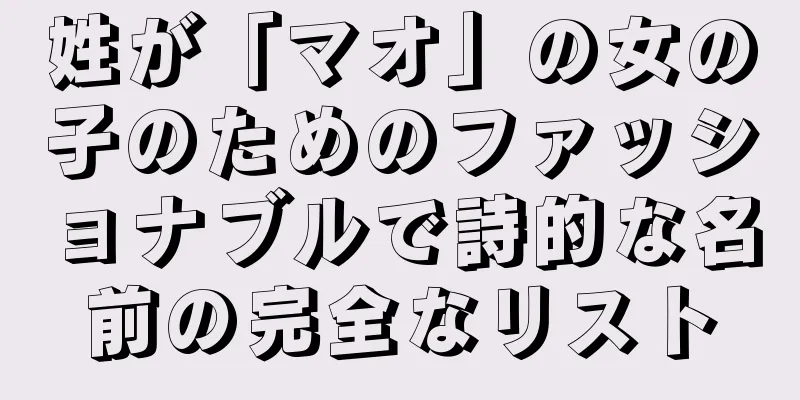 姓が「マオ」の女の子のためのファッショナブルで詩的な名前の完全なリスト