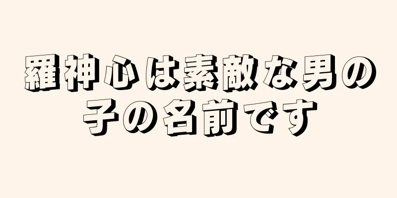 羅神心は素敵な男の子の名前です