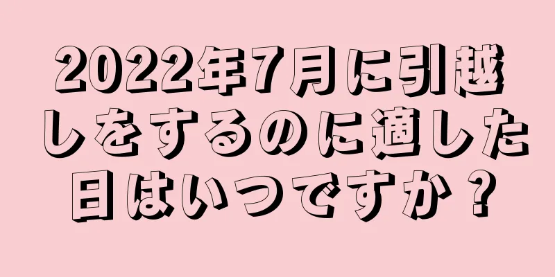 2022年7月に引越しをするのに適した日はいつですか？