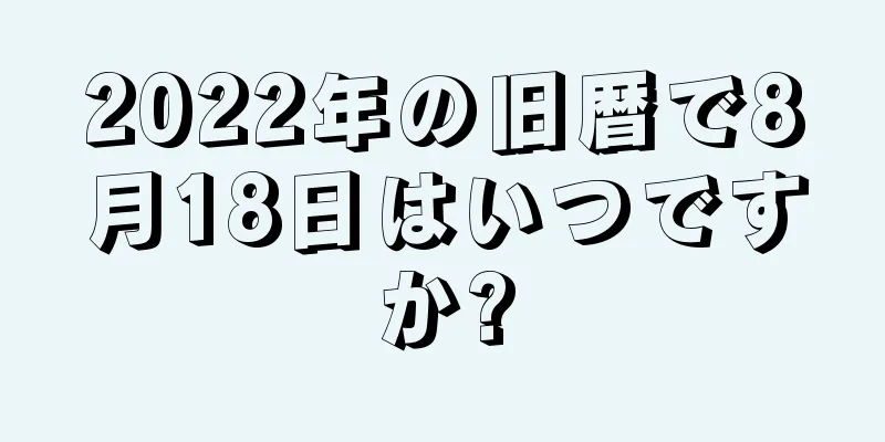 2022年の旧暦で8月18日はいつですか?