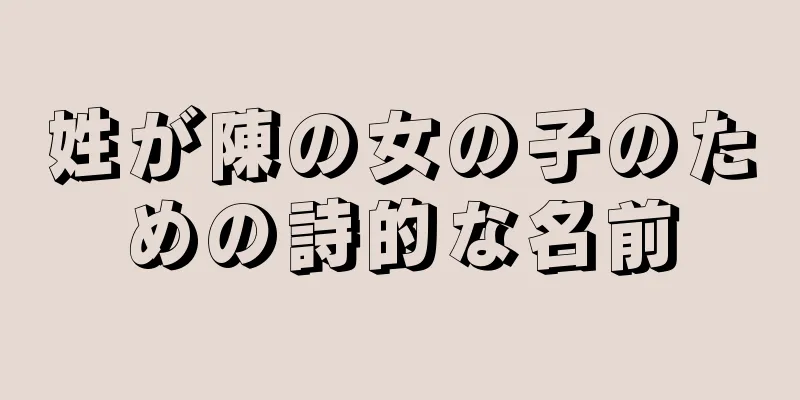 姓が陳の女の子のための詩的な名前