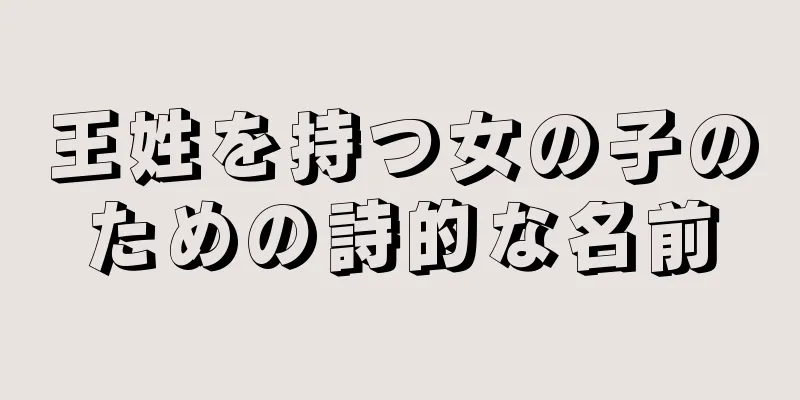 王姓を持つ女の子のための詩的な名前