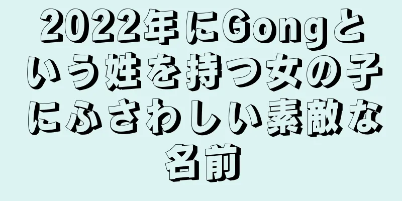 2022年にGongという姓を持つ女の子にふさわしい素敵な名前