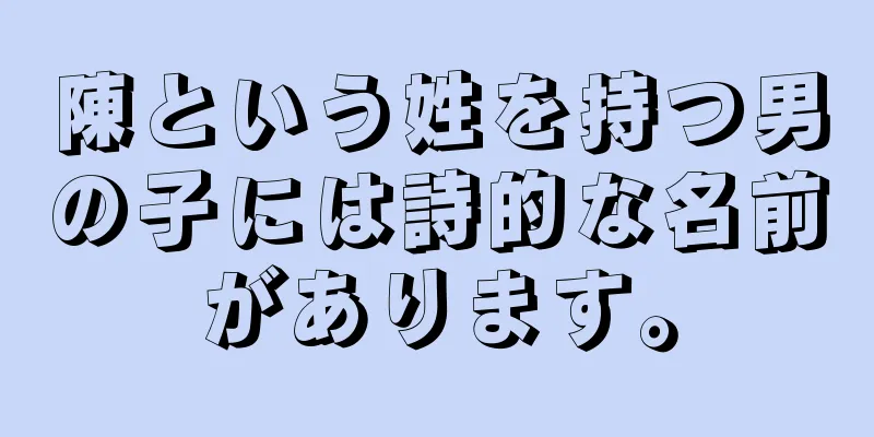 陳という姓を持つ男の子には詩的な名前があります。
