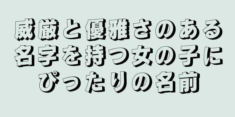 威厳と優雅さのある名字を持つ女の子にぴったりの名前