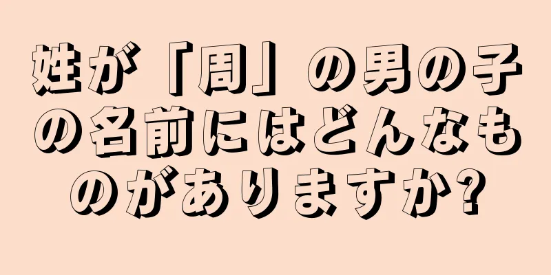 姓が「周」の男の子の名前にはどんなものがありますか?