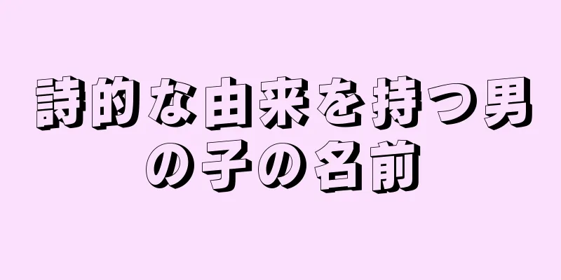 詩的な由来を持つ男の子の名前