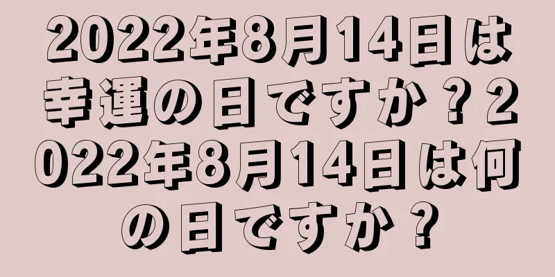 2022年8月14日は幸運の日ですか？2022年8月14日は何の日ですか？