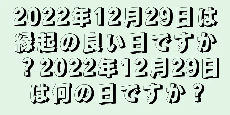 2022年12月29日は縁起の良い日ですか？2022年12月29日は何の日ですか？