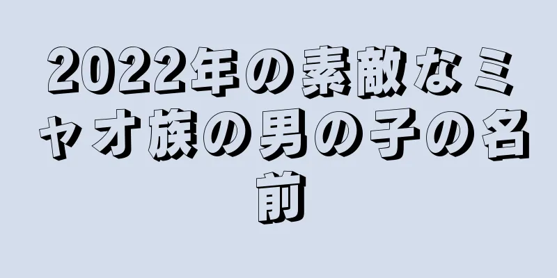 2022年の素敵なミャオ族の男の子の名前