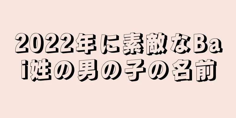 2022年に素敵なBai姓の男の子の名前