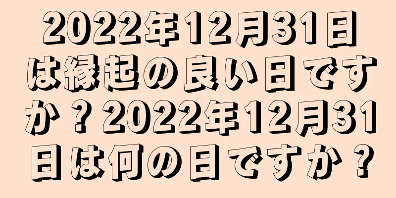 2022年12月31日は縁起の良い日ですか？2022年12月31日は何の日ですか？