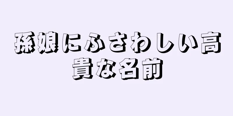 孫娘にふさわしい高貴な名前
