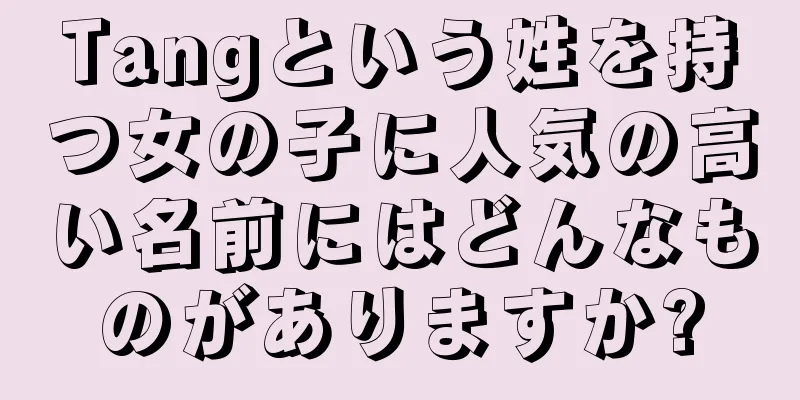 Tangという姓を持つ女の子に人気の高い名前にはどんなものがありますか?