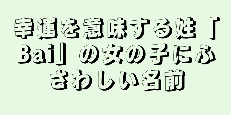 幸運を意味する姓「Bai」の女の子にふさわしい名前