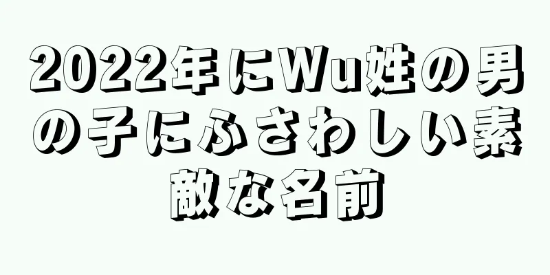2022年にWu姓の男の子にふさわしい素敵な名前